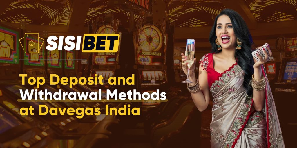 Top Deposit and Withdrawal Methods at Davegas India