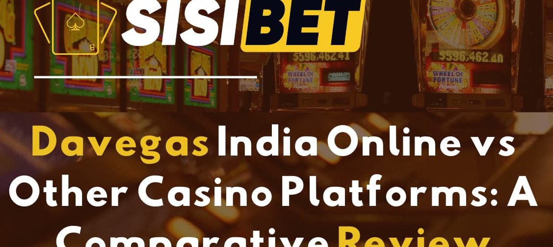 Davegas India Online vs Other Casino Platforms: A Comparative Review