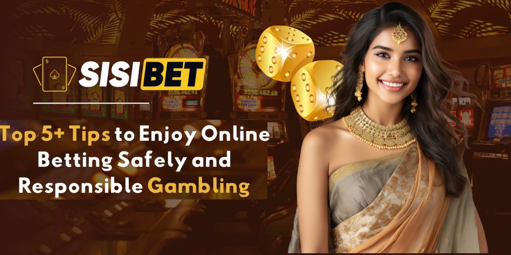 Top 5+ Tips to Enjoy Online Betting Safely and Responsible Gambling