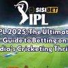 IPL 2025: The Ultimate Guide to Betting on India’s Cricketing Thrills