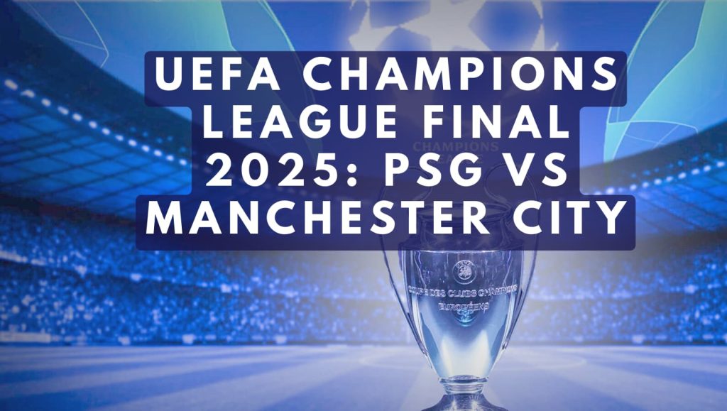 UEFA Champions League Final 2025: PSG vs Manchester City